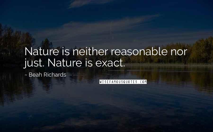 Beah Richards Quotes: Nature is neither reasonable nor just. Nature is exact.