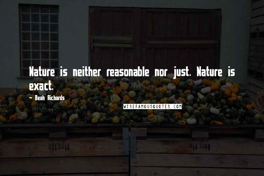 Beah Richards Quotes: Nature is neither reasonable nor just. Nature is exact.