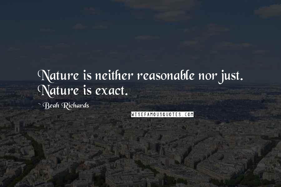 Beah Richards Quotes: Nature is neither reasonable nor just. Nature is exact.