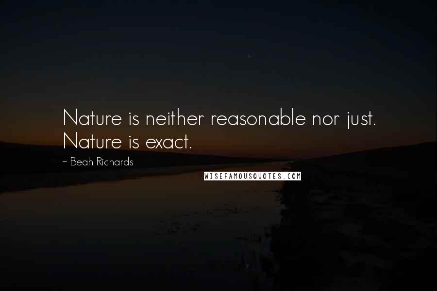 Beah Richards Quotes: Nature is neither reasonable nor just. Nature is exact.