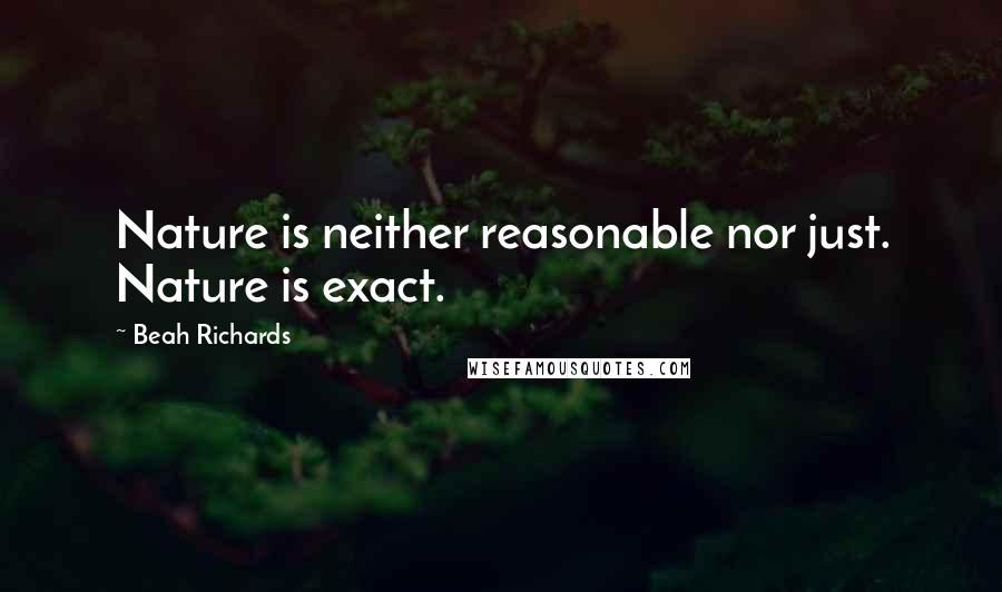 Beah Richards Quotes: Nature is neither reasonable nor just. Nature is exact.