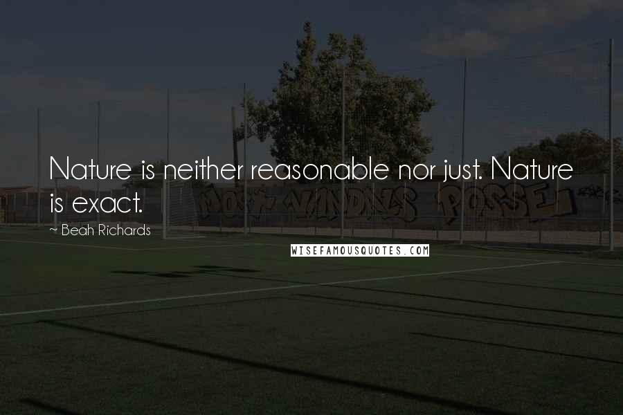 Beah Richards Quotes: Nature is neither reasonable nor just. Nature is exact.