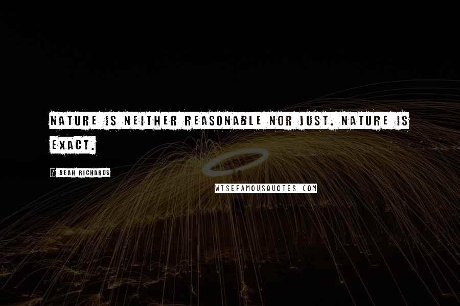 Beah Richards Quotes: Nature is neither reasonable nor just. Nature is exact.