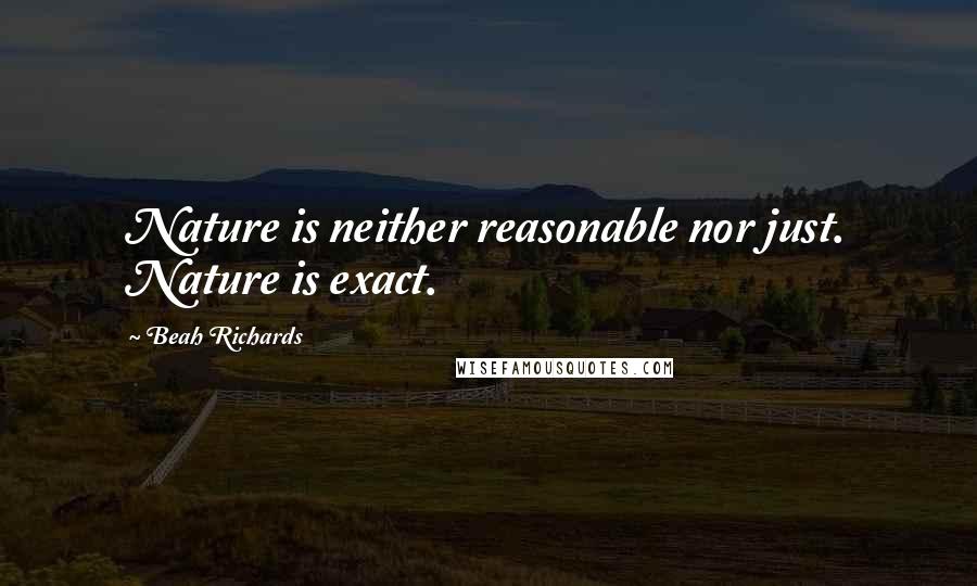 Beah Richards Quotes: Nature is neither reasonable nor just. Nature is exact.