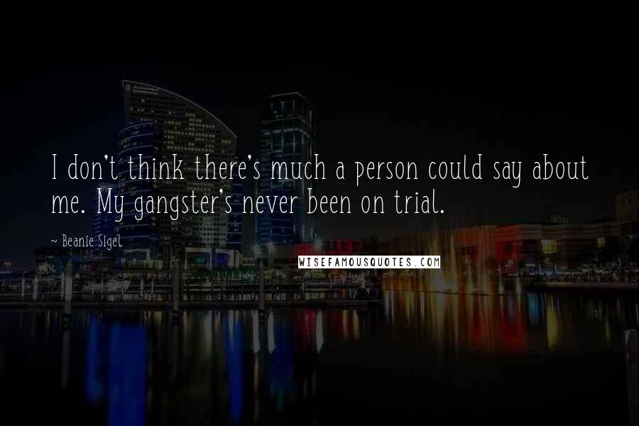 Beanie Sigel Quotes: I don't think there's much a person could say about me. My gangster's never been on trial.