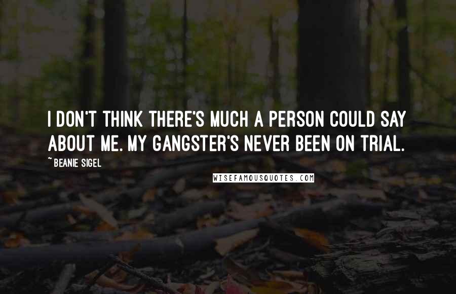 Beanie Sigel Quotes: I don't think there's much a person could say about me. My gangster's never been on trial.