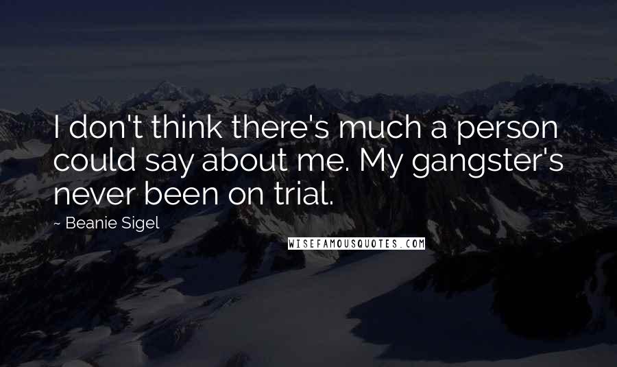 Beanie Sigel Quotes: I don't think there's much a person could say about me. My gangster's never been on trial.