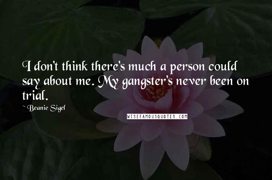 Beanie Sigel Quotes: I don't think there's much a person could say about me. My gangster's never been on trial.
