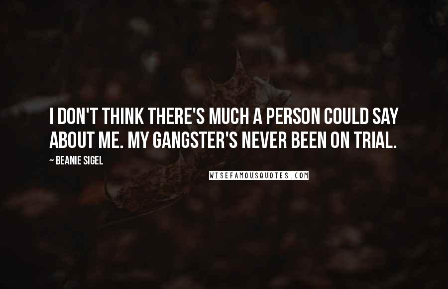 Beanie Sigel Quotes: I don't think there's much a person could say about me. My gangster's never been on trial.