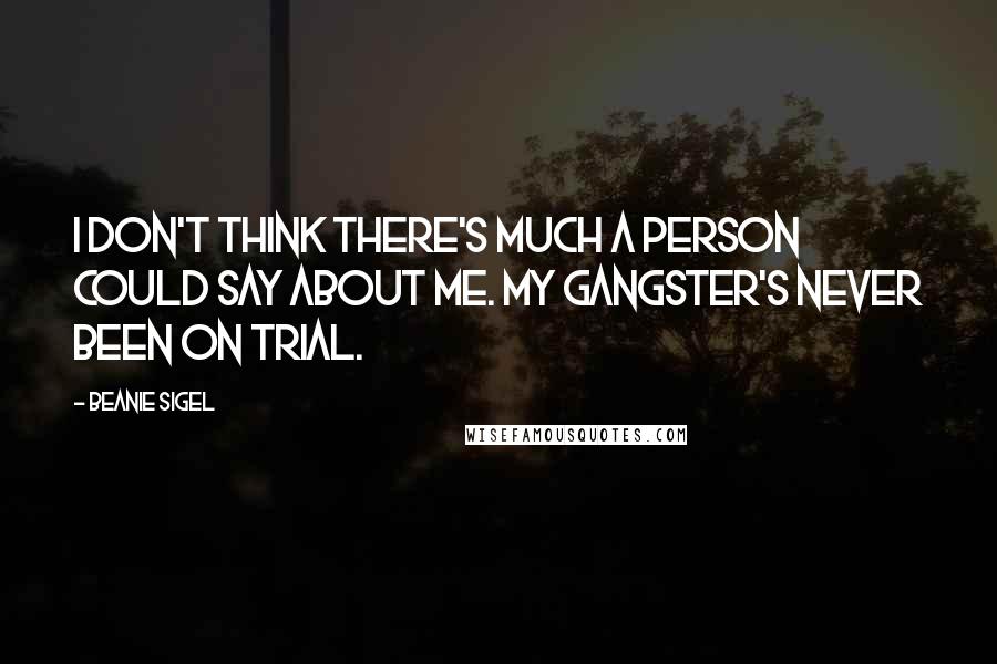 Beanie Sigel Quotes: I don't think there's much a person could say about me. My gangster's never been on trial.