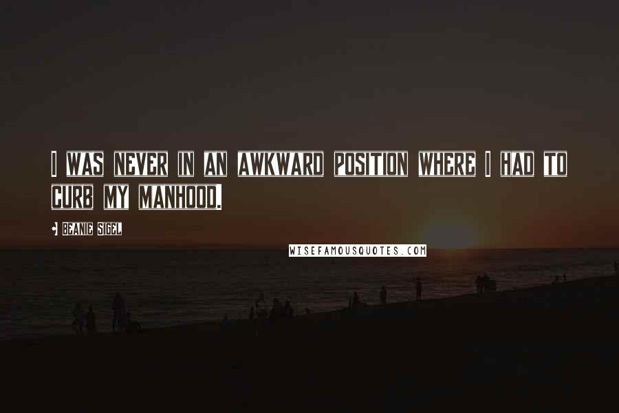 Beanie Sigel Quotes: I was never in an awkward position where I had to curb my manhood.