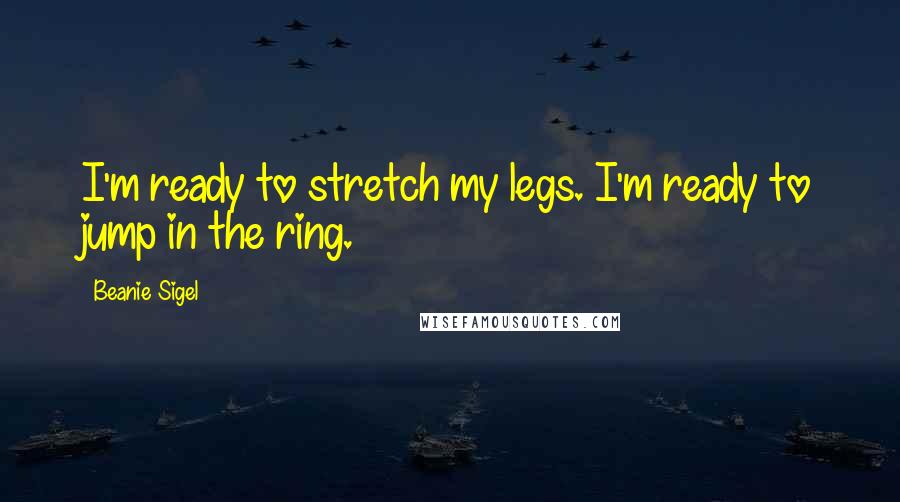 Beanie Sigel Quotes: I'm ready to stretch my legs. I'm ready to jump in the ring.