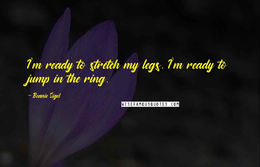 Beanie Sigel Quotes: I'm ready to stretch my legs. I'm ready to jump in the ring.