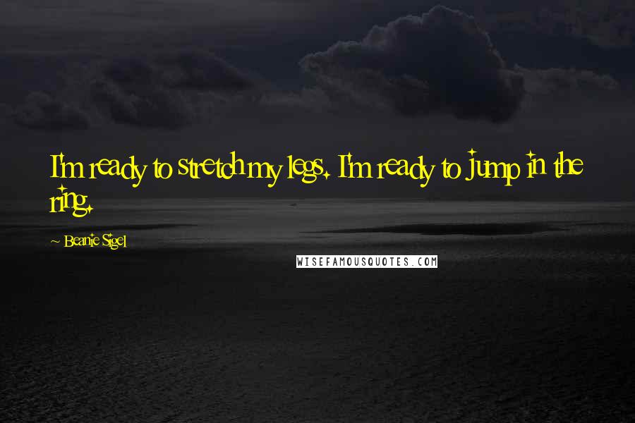 Beanie Sigel Quotes: I'm ready to stretch my legs. I'm ready to jump in the ring.