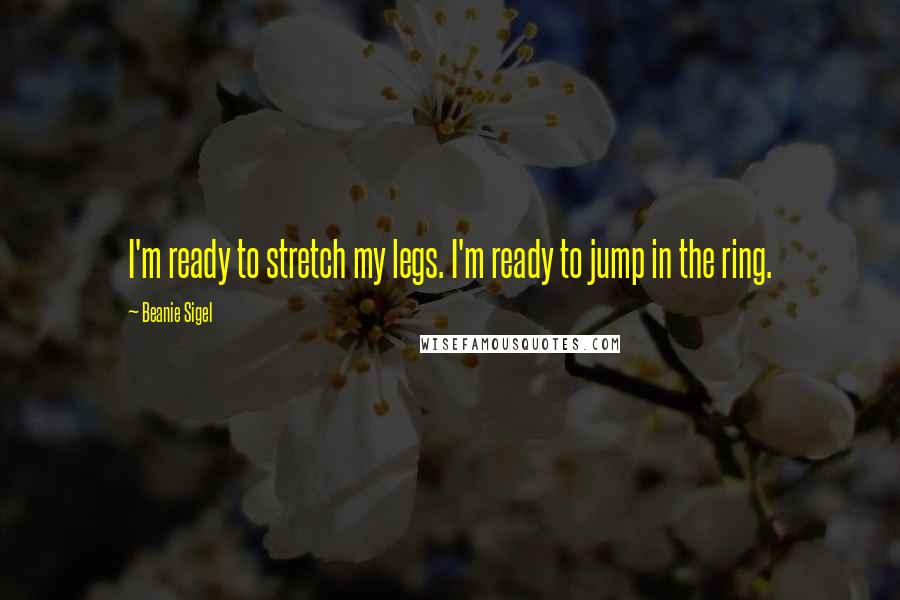 Beanie Sigel Quotes: I'm ready to stretch my legs. I'm ready to jump in the ring.