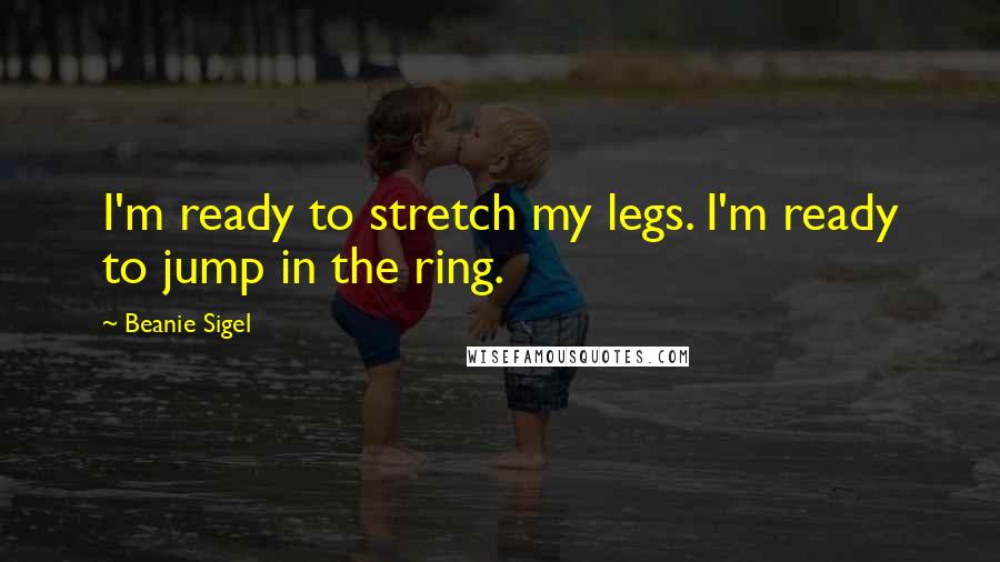 Beanie Sigel Quotes: I'm ready to stretch my legs. I'm ready to jump in the ring.