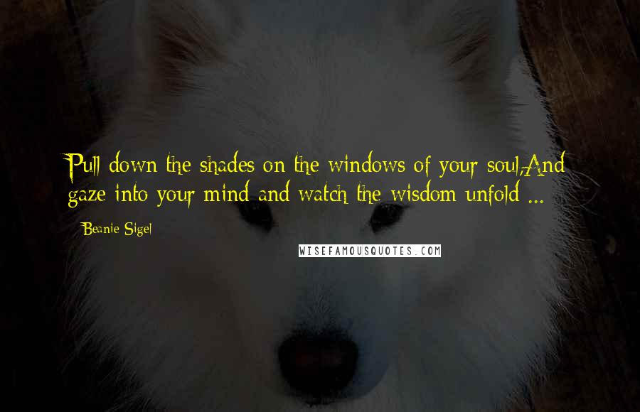 Beanie Sigel Quotes: Pull down the shades on the windows of your soul,And gaze into your mind and watch the wisdom unfold ...