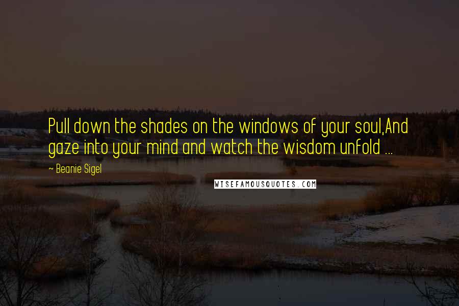 Beanie Sigel Quotes: Pull down the shades on the windows of your soul,And gaze into your mind and watch the wisdom unfold ...