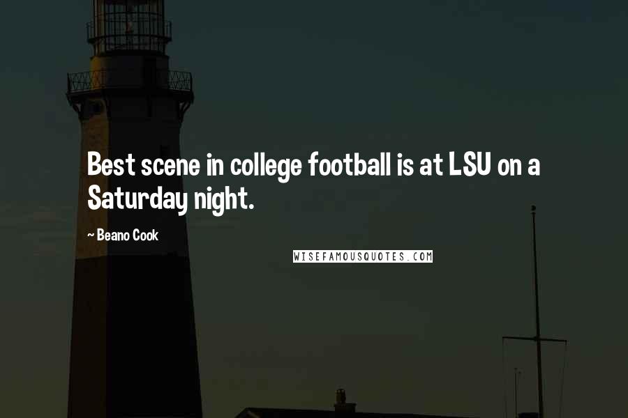 Beano Cook Quotes: Best scene in college football is at LSU on a Saturday night.