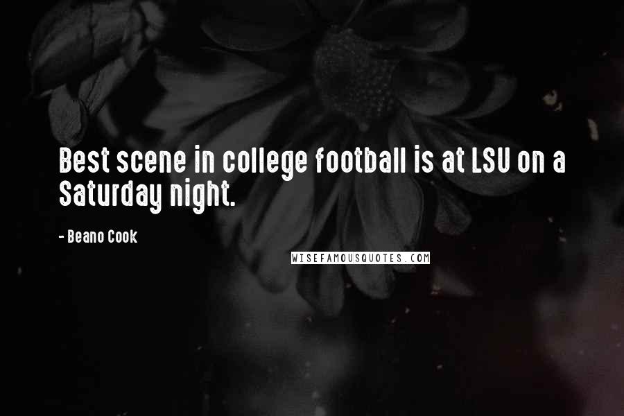 Beano Cook Quotes: Best scene in college football is at LSU on a Saturday night.