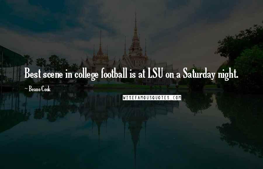 Beano Cook Quotes: Best scene in college football is at LSU on a Saturday night.