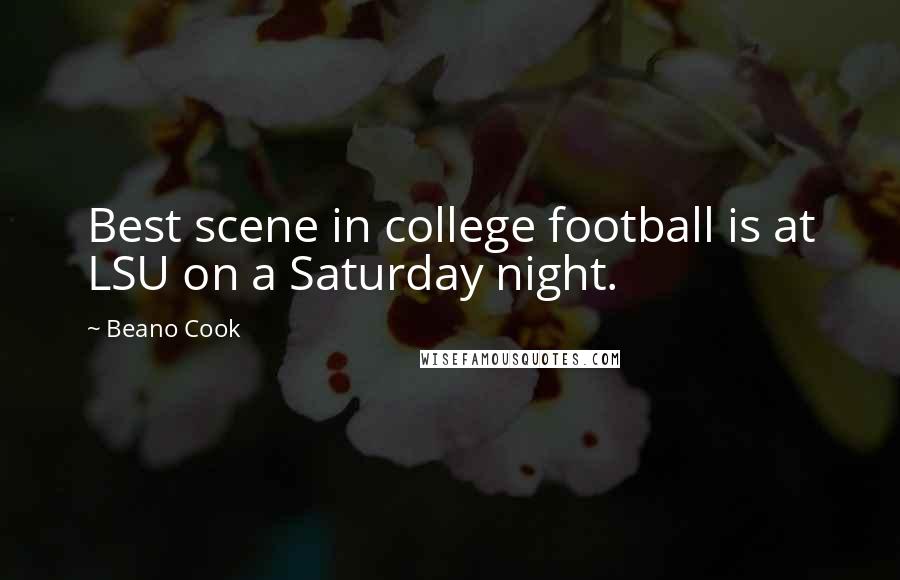 Beano Cook Quotes: Best scene in college football is at LSU on a Saturday night.