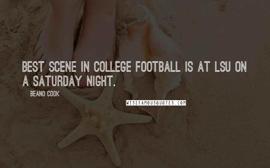 Beano Cook Quotes: Best scene in college football is at LSU on a Saturday night.