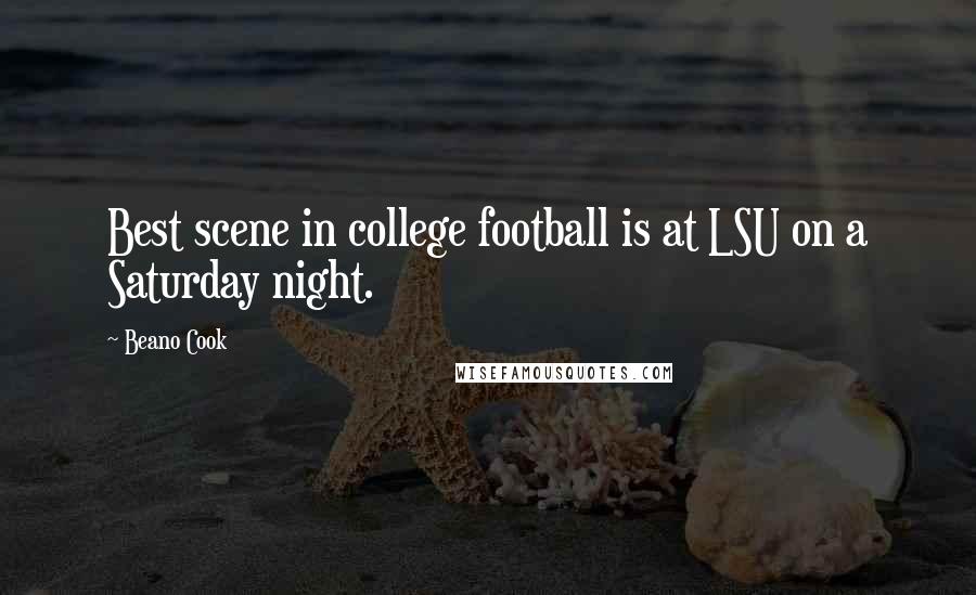 Beano Cook Quotes: Best scene in college football is at LSU on a Saturday night.