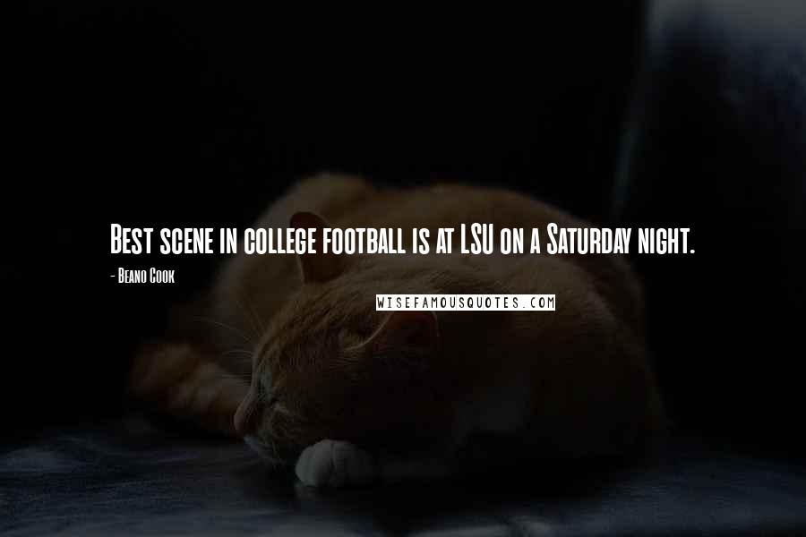 Beano Cook Quotes: Best scene in college football is at LSU on a Saturday night.