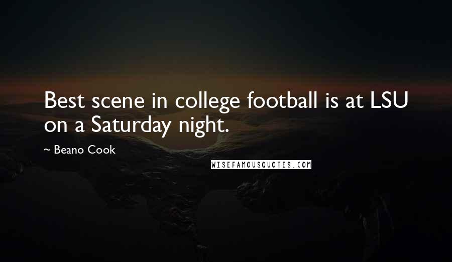 Beano Cook Quotes: Best scene in college football is at LSU on a Saturday night.