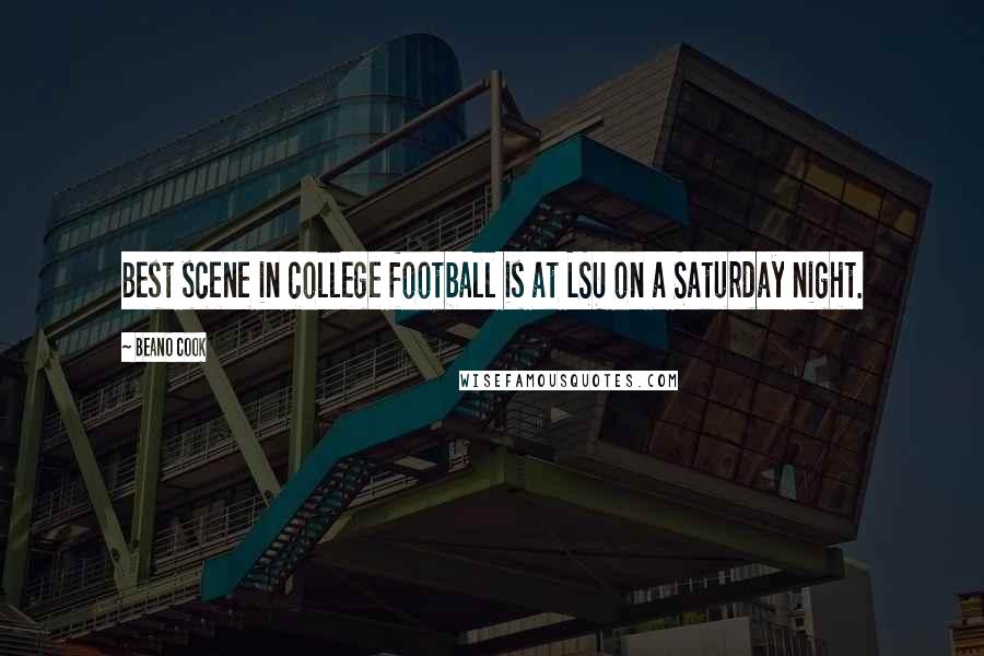 Beano Cook Quotes: Best scene in college football is at LSU on a Saturday night.