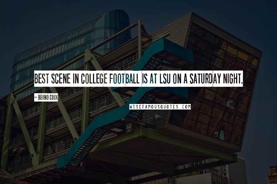 Beano Cook Quotes: Best scene in college football is at LSU on a Saturday night.