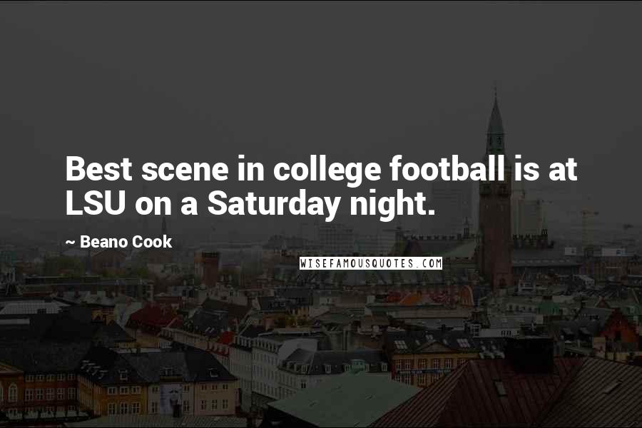 Beano Cook Quotes: Best scene in college football is at LSU on a Saturday night.