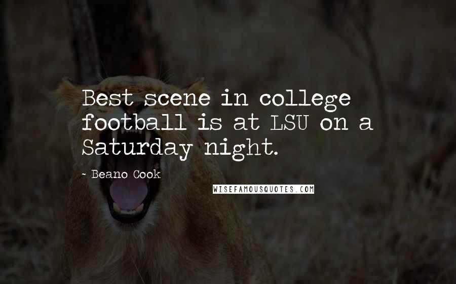 Beano Cook Quotes: Best scene in college football is at LSU on a Saturday night.