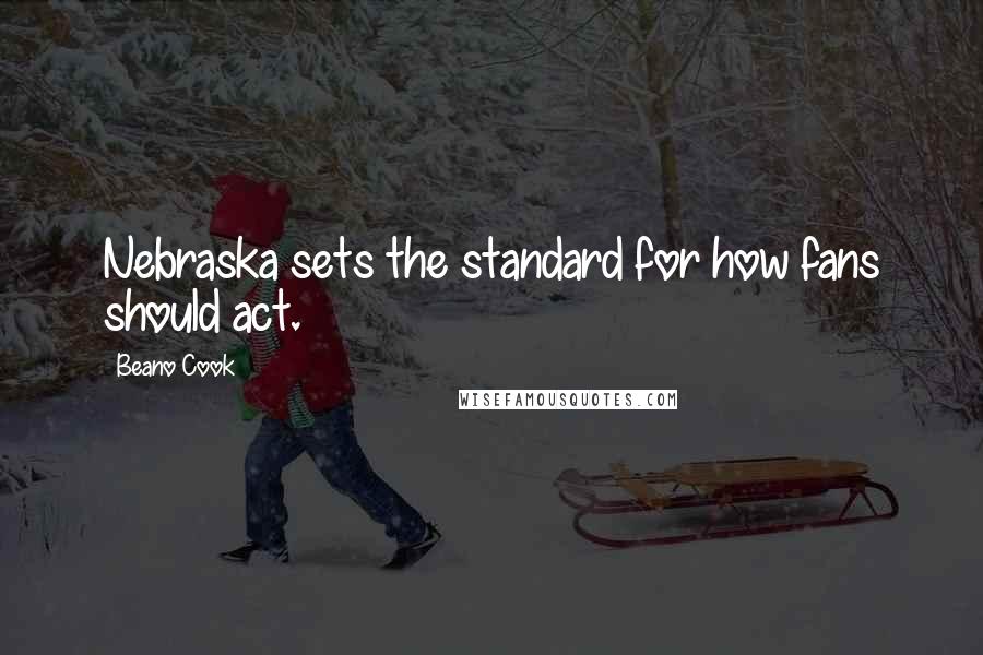 Beano Cook Quotes: Nebraska sets the standard for how fans should act.