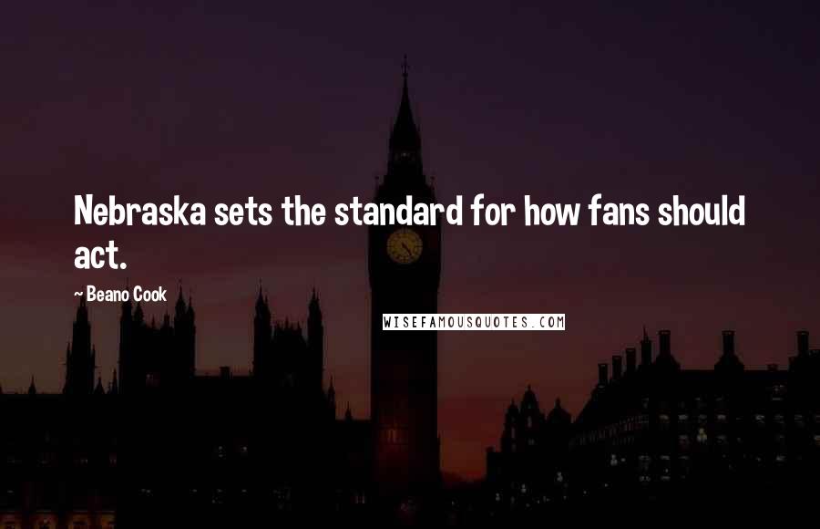 Beano Cook Quotes: Nebraska sets the standard for how fans should act.