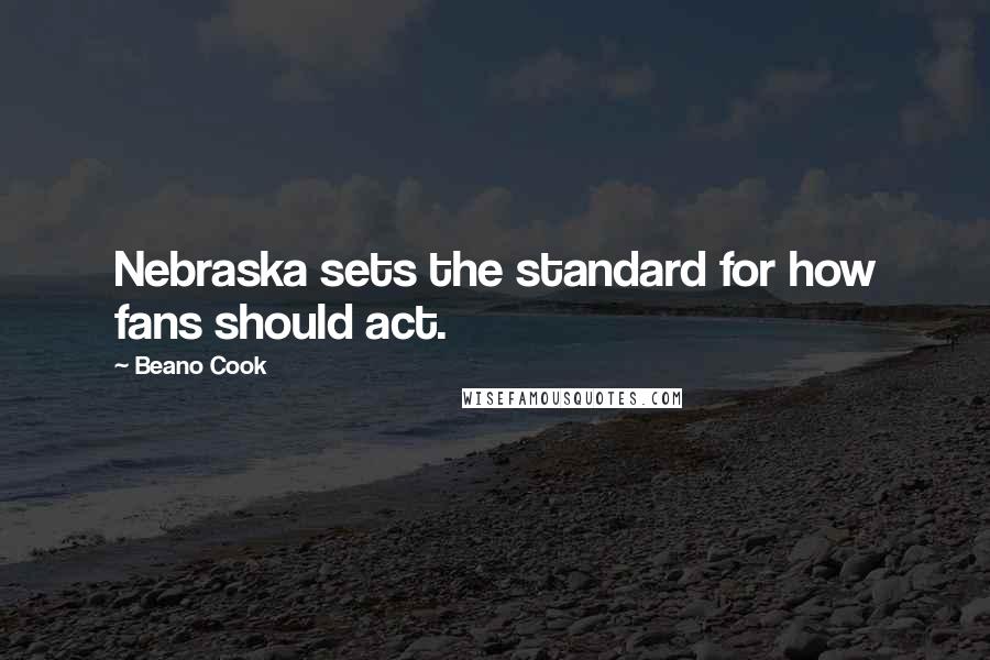 Beano Cook Quotes: Nebraska sets the standard for how fans should act.