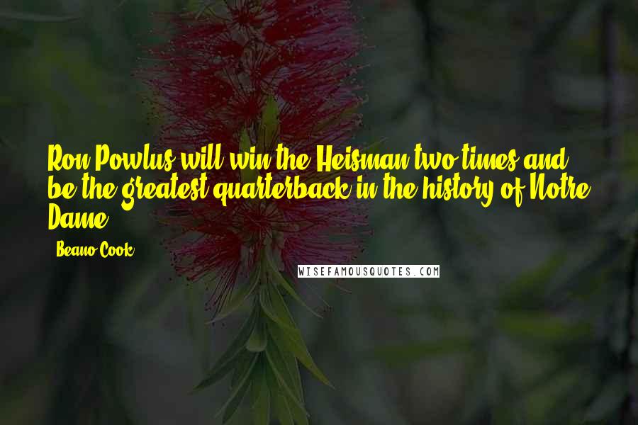 Beano Cook Quotes: Ron Powlus will win the Heisman two times and be the greatest quarterback in the history of Notre Dame.