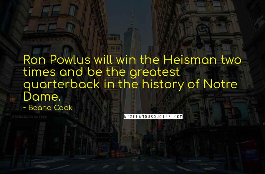 Beano Cook Quotes: Ron Powlus will win the Heisman two times and be the greatest quarterback in the history of Notre Dame.