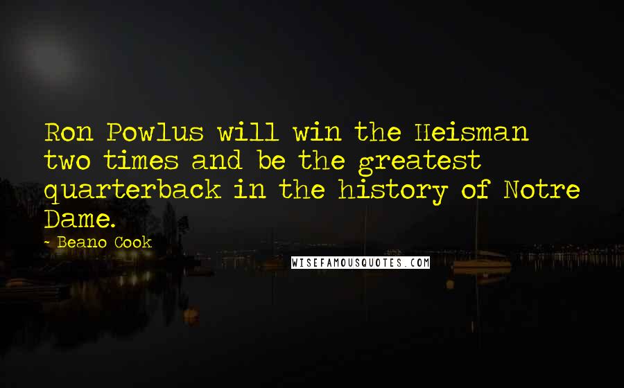 Beano Cook Quotes: Ron Powlus will win the Heisman two times and be the greatest quarterback in the history of Notre Dame.