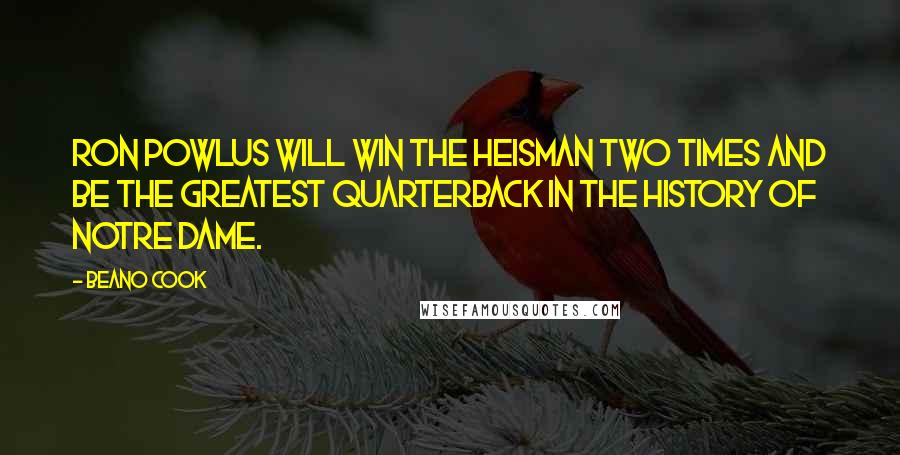 Beano Cook Quotes: Ron Powlus will win the Heisman two times and be the greatest quarterback in the history of Notre Dame.