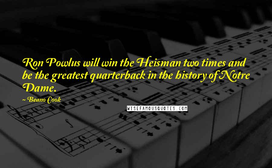 Beano Cook Quotes: Ron Powlus will win the Heisman two times and be the greatest quarterback in the history of Notre Dame.