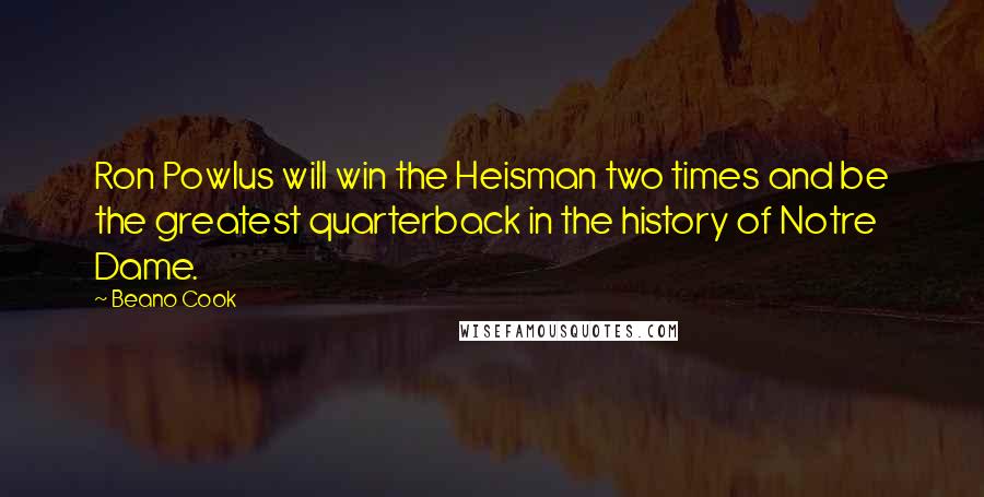 Beano Cook Quotes: Ron Powlus will win the Heisman two times and be the greatest quarterback in the history of Notre Dame.