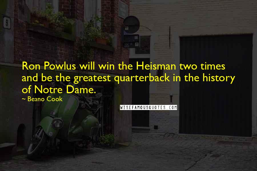 Beano Cook Quotes: Ron Powlus will win the Heisman two times and be the greatest quarterback in the history of Notre Dame.