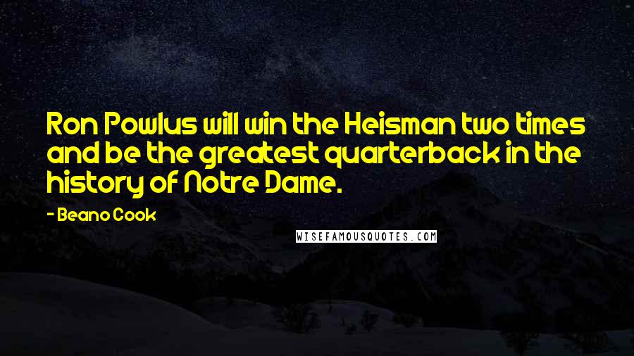 Beano Cook Quotes: Ron Powlus will win the Heisman two times and be the greatest quarterback in the history of Notre Dame.