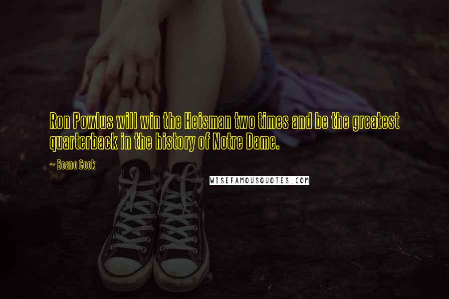 Beano Cook Quotes: Ron Powlus will win the Heisman two times and be the greatest quarterback in the history of Notre Dame.