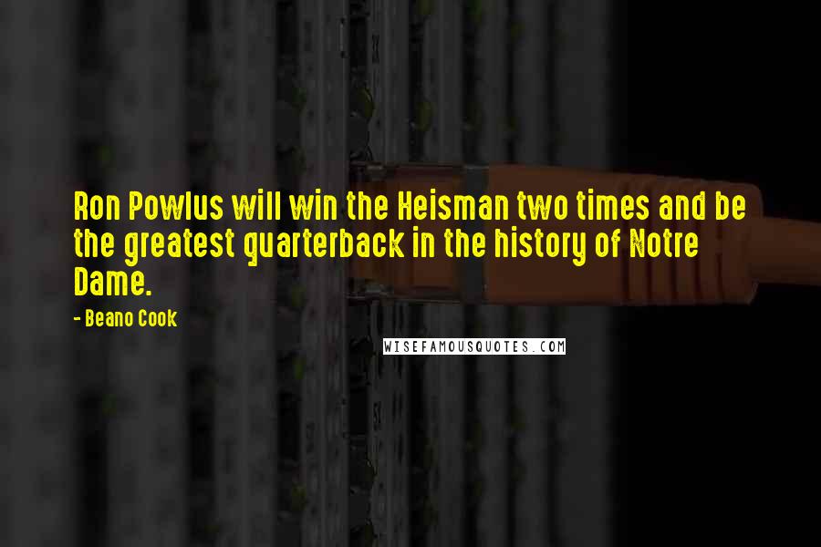 Beano Cook Quotes: Ron Powlus will win the Heisman two times and be the greatest quarterback in the history of Notre Dame.