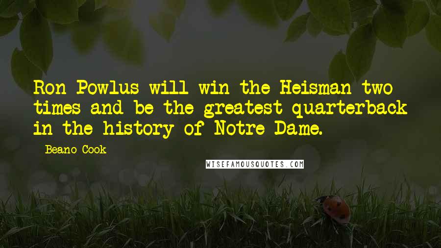 Beano Cook Quotes: Ron Powlus will win the Heisman two times and be the greatest quarterback in the history of Notre Dame.