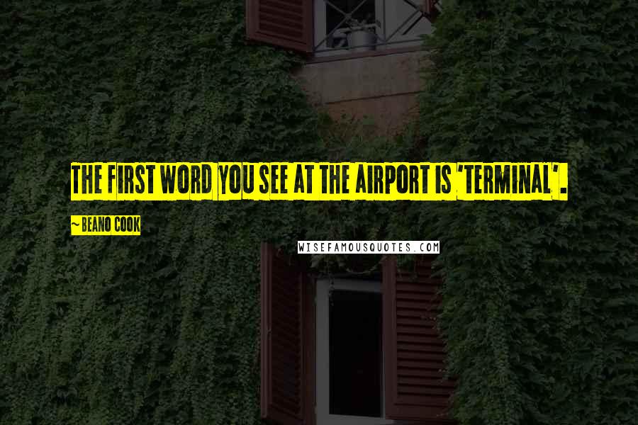 Beano Cook Quotes: The first word you see at the airport is 'terminal'.