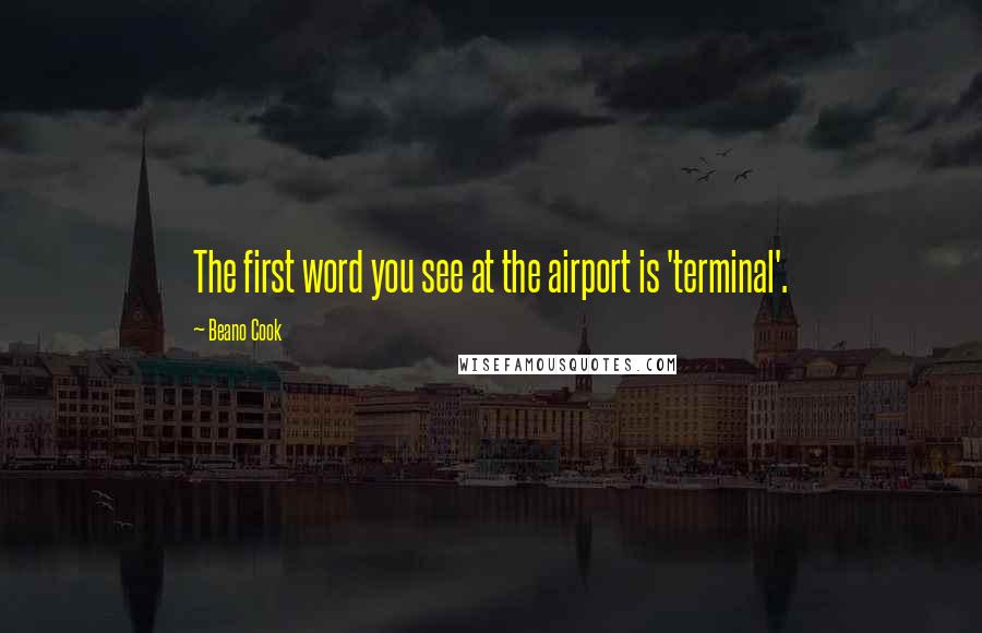 Beano Cook Quotes: The first word you see at the airport is 'terminal'.